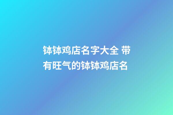 钵钵鸡店名字大全 带有旺气的钵钵鸡店名-第1张-店铺起名-玄机派